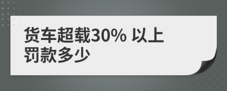 货车超载30% 以上罚款多少