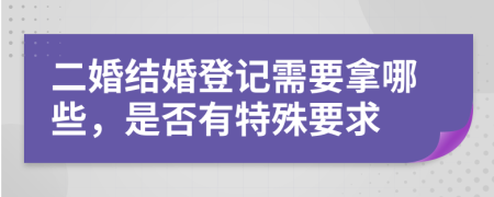 二婚结婚登记需要拿哪些，是否有特殊要求