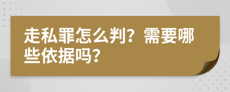 走私罪怎么判？需要哪些依据吗？