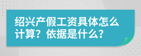 绍兴产假工资具体怎么计算？依据是什么？