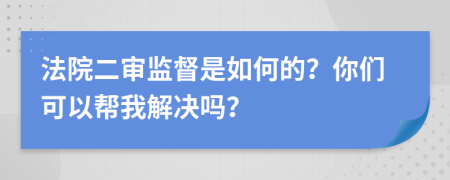 法院二审监督是如何的？你们可以帮我解决吗？