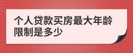 个人贷款买房最大年龄限制是多少