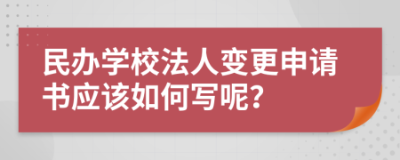 民办学校法人变更申请书应该如何写呢？