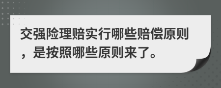 交强险理赔实行哪些赔偿原则，是按照哪些原则来了。