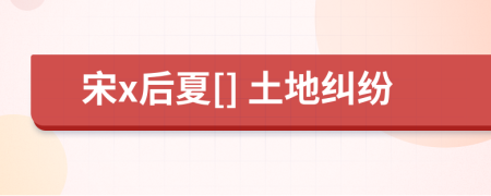 宋x后夏[] 土地纠纷
