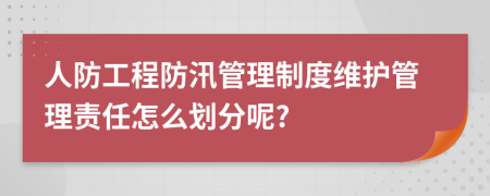 人防工程防汛管理制度维护管理责任怎么划分呢?