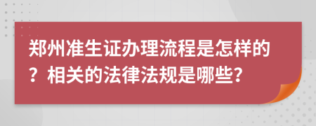 郑州准生证办理流程是怎样的？相关的法律法规是哪些？