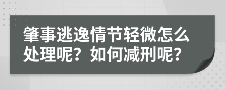 肇事逃逸情节轻微怎么处理呢？如何减刑呢？