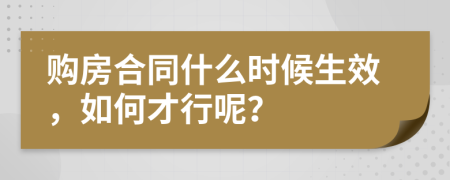 购房合同什么时候生效，如何才行呢？