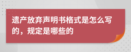 遗产放弃声明书格式是怎么写的，规定是哪些的