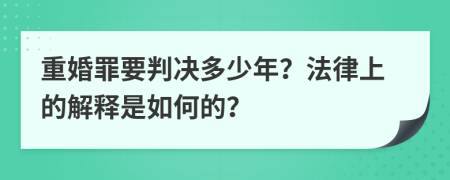 重婚罪要判决多少年？法律上的解释是如何的？