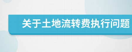 关于土地流转费执行问题