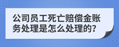 公司员工死亡赔偿金账务处理是怎么处理的？