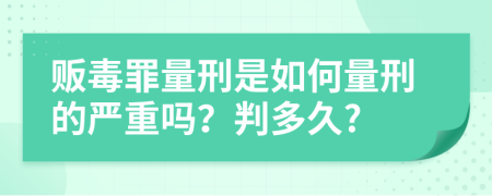 贩毒罪量刑是如何量刑的严重吗？判多久?