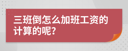 三班倒怎么加班工资的计算的呢？