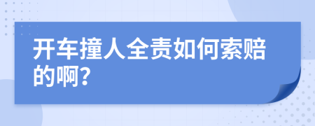 开车撞人全责如何索赔的啊？