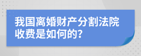 我国离婚财产分割法院收费是如何的？