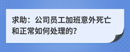 求助：公司员工加班意外死亡和正常如何处理的？