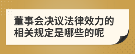 董事会决议法律效力的相关规定是哪些的呢