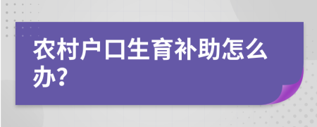 农村户口生育补助怎么办？