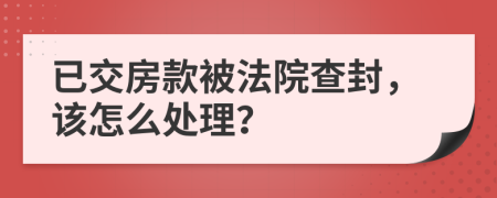 已交房款被法院查封，该怎么处理？