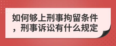 如何够上刑事拘留条件，刑事诉讼有什么规定