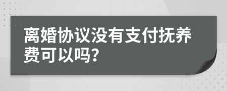 离婚协议没有支付抚养费可以吗？