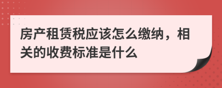 房产租赁税应该怎么缴纳，相关的收费标准是什么