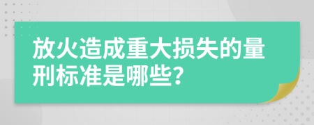 放火造成重大损失的量刑标准是哪些？