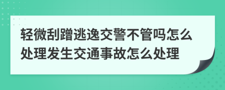 轻微刮蹭逃逸交警不管吗怎么处理发生交通事故怎么处理