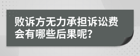 败诉方无力承担诉讼费会有哪些后果呢？