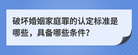 破坏婚姻家庭罪的认定标准是哪些，具备哪些条件？