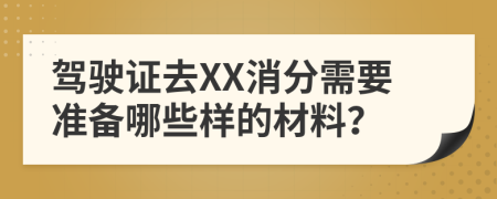 驾驶证去XX消分需要准备哪些样的材料？