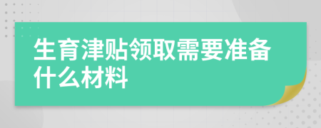 生育津贴领取需要准备什么材料