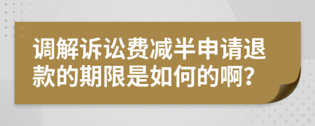 调解诉讼费减半申请退款的期限是如何的啊？