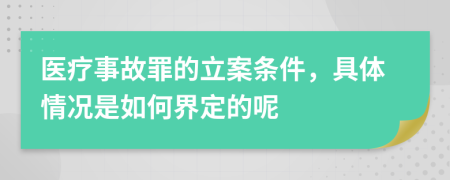 医疗事故罪的立案条件，具体情况是如何界定的呢