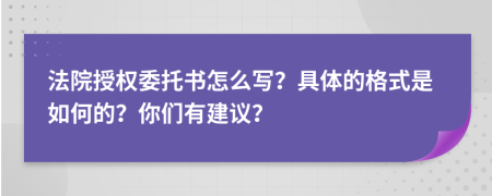 法院授权委托书怎么写？具体的格式是如何的？你们有建议？