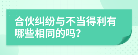 合伙纠纷与不当得利有哪些相同的吗？