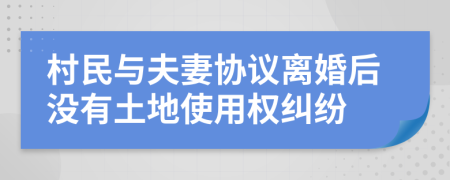 村民与夫妻协议离婚后没有土地使用权纠纷