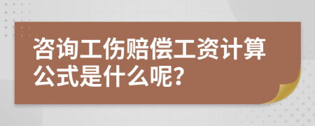 咨询工伤赔偿工资计算公式是什么呢？