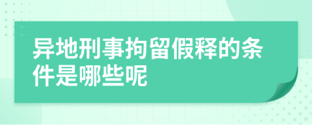 异地刑事拘留假释的条件是哪些呢