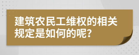 建筑农民工维权的相关规定是如何的呢？