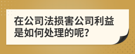 在公司法损害公司利益是如何处理的呢？