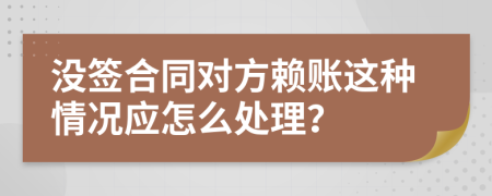 没签合同对方赖账这种情况应怎么处理？