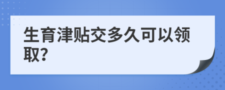 生育津贴交多久可以领取？