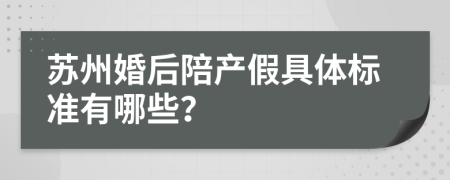 苏州婚后陪产假具体标准有哪些？