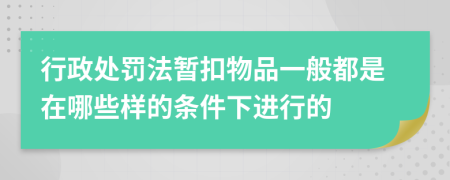 行政处罚法暂扣物品一般都是在哪些样的条件下进行的