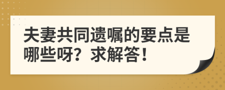 夫妻共同遗嘱的要点是哪些呀？求解答！