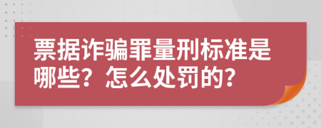 票据诈骗罪量刑标准是哪些？怎么处罚的？