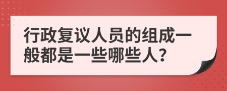 行政复议人员的组成一般都是一些哪些人？